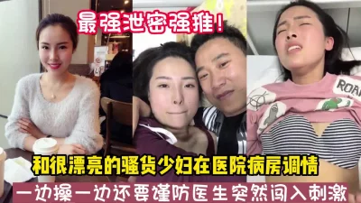 []最强泄密！和骚货少妇在病房偷情操到高潮【新款科技约炮神器到货看简阶】
